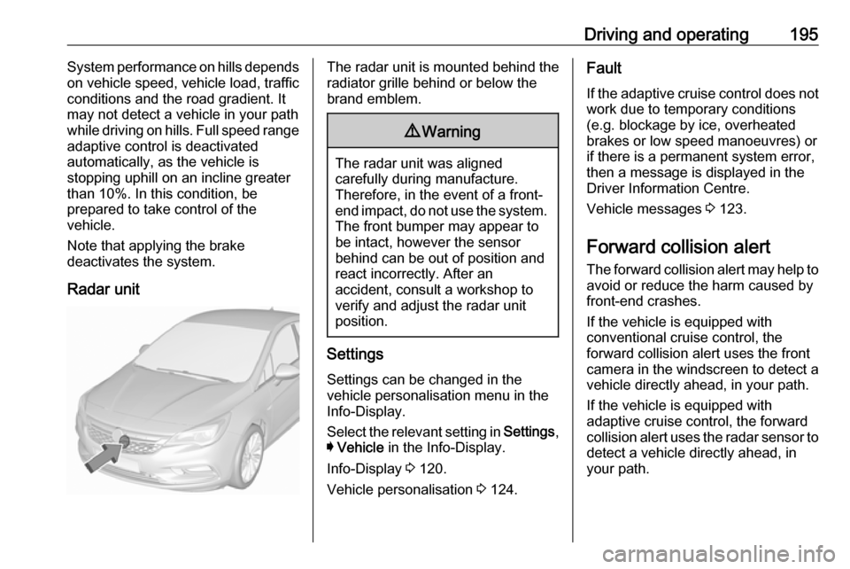 VAUXHALL ASTRA K 2018.75 Owners Manual Driving and operating195System performance on hills depends
on vehicle speed, vehicle load, traffic
conditions and the road gradient. It
may not detect a vehicle in your path
while driving on hills. F VAUXHALL ASTRA K 2018.75 Owners Manual Driving and operating195System performance on hills depends
on vehicle speed, vehicle load, traffic
conditions and the road gradient. It
may not detect a vehicle in your path
while driving on hills. F
