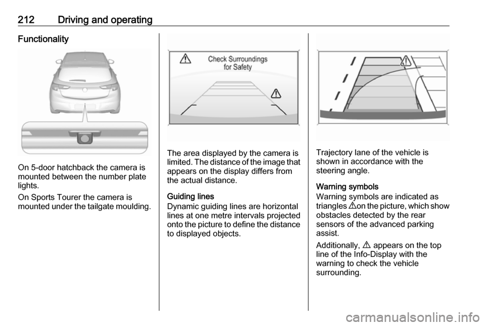 VAUXHALL ASTRA K 2018.75 Owners Guide 212Driving and operatingFunctionality
On 5-door hatchback the camera is
mounted between the number plate
lights.
On Sports Tourer the camera is
mounted under the tailgate moulding.
The area displayed 