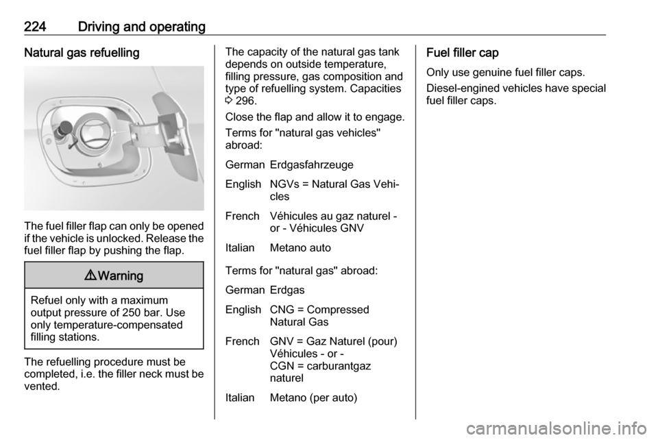 VAUXHALL ASTRA K 2018.75 Owners Manual 224Driving and operatingNatural gas refuelling
The fuel filler flap can only be opened
if the vehicle is unlocked. Release the
fuel filler flap by pushing the flap.
9 Warning
Refuel only with a maximu VAUXHALL ASTRA K 2018.75 Owners Manual 224Driving and operatingNatural gas refuelling
The fuel filler flap can only be opened
if the vehicle is unlocked. Release the
fuel filler flap by pushing the flap.
9 Warning
Refuel only with a maximu