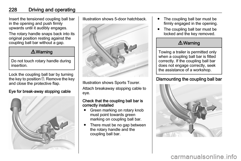 VAUXHALL ASTRA K 2018.75 Owners Manual 228Driving and operatingInsert the tensioned coupling ball bar
in the opening and push firmly
upwards until it audibly engages.
The rotary handle snaps back into its
original position resting against VAUXHALL ASTRA K 2018.75 Owners Manual 228Driving and operatingInsert the tensioned coupling ball bar
in the opening and push firmly
upwards until it audibly engages.
The rotary handle snaps back into its
original position resting against