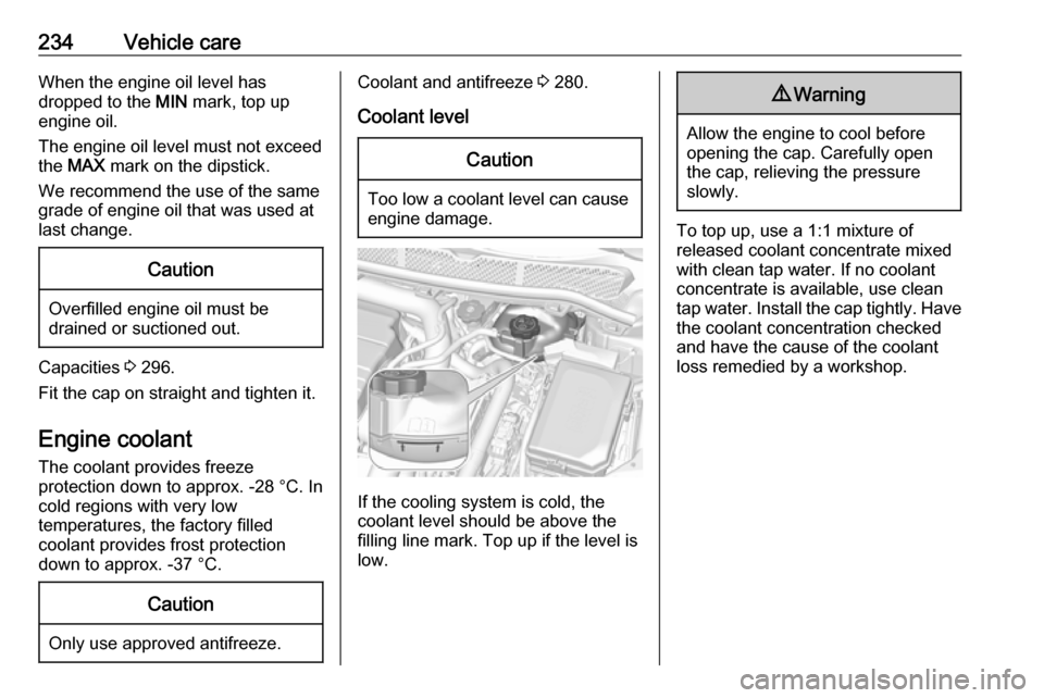 VAUXHALL ASTRA K 2018.75  Owners Manual 234Vehicle careWhen the engine oil level has
dropped to the  MIN mark, top up
engine oil.
The engine oil level must not exceed
the  MAX  mark on the dipstick.
We recommend the use of the same
grade of
