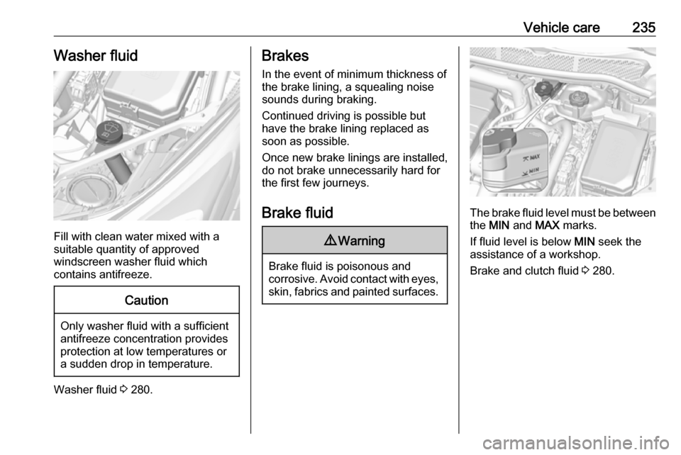 VAUXHALL ASTRA K 2018.75  Owners Manual Vehicle care235Washer fluid
Fill with clean water mixed with a
suitable quantity of approved
windscreen washer fluid which
contains antifreeze.
Caution
Only washer fluid with a sufficient
antifreeze c