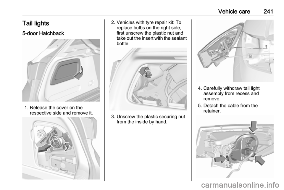 VAUXHALL ASTRA K 2018.75  Owners Manual Vehicle care241Tail lights
5-door Hatchback
1. Release the cover on the respective side and remove it.
2. Vehicles with tyre repair kit: To replace bulbs on the right side,
first unscrew the plastic n