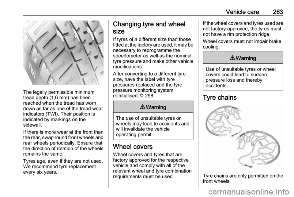 VAUXHALL ASTRA K 2018.75  Owners Manual Vehicle care263
The legally permissible minimum
tread depth (1.6 mm) has been
reached when the tread has worn
down as far as one of the tread wear
indicators (TWI). Their position is
indicated by mark