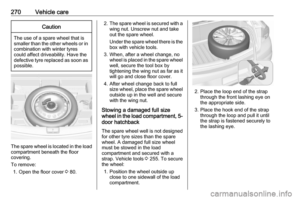 VAUXHALL ASTRA K 2018.75  Owners Manual 270Vehicle careCaution
The use of a spare wheel that issmaller than the other wheels or in combination with winter tyres
could affect driveability. Have the defective tyre replaced as soon as
possible