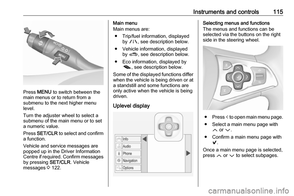 VAUXHALL ASTRA K 2019 Owners Manual Instruments and controls115
Press MENU to switch between the
main menus or to return from a
submenu to the next higher menu
level.
Turn the adjuster wheel to select a
submenu of the main menu or to s VAUXHALL ASTRA K 2019 Owners Manual Instruments and controls115
Press MENU to switch between the
main menus or to return from a
submenu to the next higher menu
level.
Turn the adjuster wheel to select a
submenu of the main menu or to s