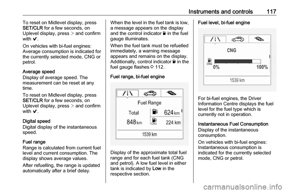VAUXHALL ASTRA K 2019 Owners Manual Instruments and controls117To reset on Midlevel display, press
SET/CLR for a few seconds, on
Uplevel display, press > and confirm
with 9.
On vehicles with bi-fuel engines:
Average consumption is in VAUXHALL ASTRA K 2019 Owners Manual Instruments and controls117To reset on Midlevel display, press
SET/CLR for a few seconds, on
Uplevel display, press > and confirm
with 9.
On vehicles with bi-fuel engines:
Average consumption is in