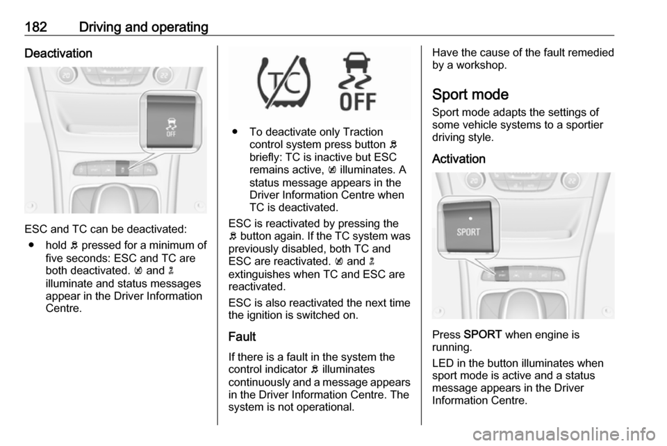 VAUXHALL ASTRA K 2019 Owners Manual 182Driving and operatingDeactivation
ESC and TC can be deactivated:● hold b pressed for a minimum of
five seconds: ESC and TC are
both deactivated. k and n
illuminate and status messages appear i VAUXHALL ASTRA K 2019 Owners Manual 182Driving and operatingDeactivation
ESC and TC can be deactivated:● hold b pressed for a minimum of
five seconds: ESC and TC are
both deactivated. k and n
illuminate and status messages appear i
