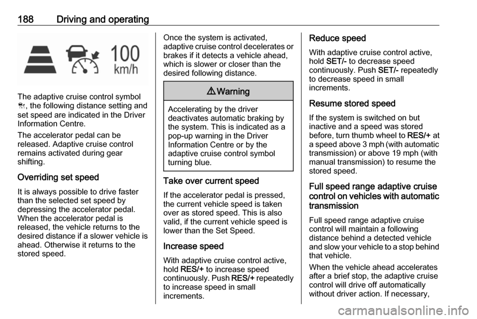 VAUXHALL ASTRA K 2019  Owners Manual 188Driving and operating
The adaptive cruise control symbol
C , the following distance setting and
set speed are indicated in the Driver
Information Centre.
The accelerator pedal can be
released. Adap