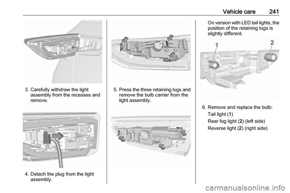 VAUXHALL ASTRA K 2019  Owners Manual Vehicle care241
3. Carefully withdraw the lightassembly from the recesses and
remove.
4. Detach the plug from the light assembly.
5.Press the three retaining lugs and
remove the bulb carrier from the
