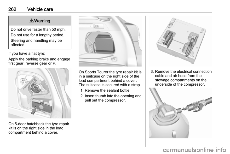 VAUXHALL ASTRA K 2019 Owners Manual 262Vehicle care9Warning
Do not drive faster than 50 mph.
Do not use for a lengthy period.
Steering and handling may be
affected.
If you have a flat tyre:
Apply the parking brake and engage
first gear, VAUXHALL ASTRA K 2019 Owners Manual 262Vehicle care9Warning
Do not drive faster than 50 mph.
Do not use for a lengthy period.
Steering and handling may be
affected.
If you have a flat tyre:
Apply the parking brake and engage
first gear,
