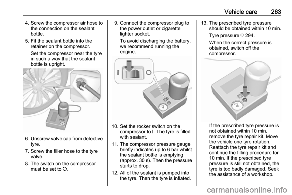 VAUXHALL ASTRA K 2019  Owners Manual Vehicle care2634.Screw the compressor air hose to
the connection on the sealant
bottle.
5. Fit the sealant bottle into the retainer on the compressor.
Set the compressor near the tyre
in such a way th
