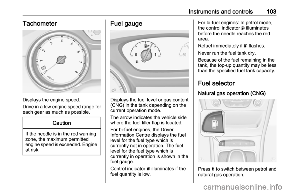 VAUXHALL ASTRA K 2019.5 Owners Guide Instruments and controls103Tachometer
Displays the engine speed.
Drive in a low engine speed range for each gear as much as possible.
Caution
If the needle is in the red warning
zone, the maximum perm