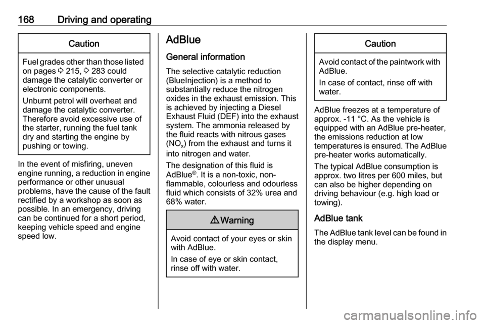 VAUXHALL ASTRA K 2019.5  Owners Manual 168Driving and operatingCaution
Fuel grades other than those listedon pages  3 215,  3 283 could
damage the catalytic converter or
electronic components.
Unburnt petrol will overheat and
damage the ca