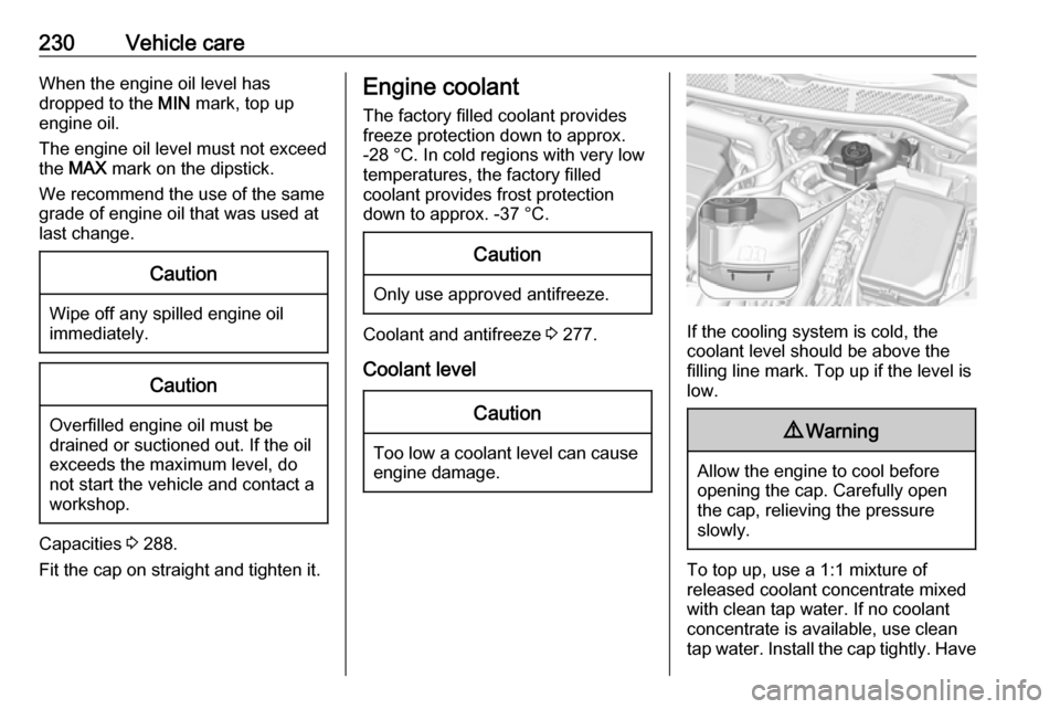 VAUXHALL ASTRA K 2019.5  Owners Manual 230Vehicle careWhen the engine oil level has
dropped to the  MIN mark, top up
engine oil.
The engine oil level must not exceed
the  MAX  mark on the dipstick.
We recommend the use of the same
grade of
