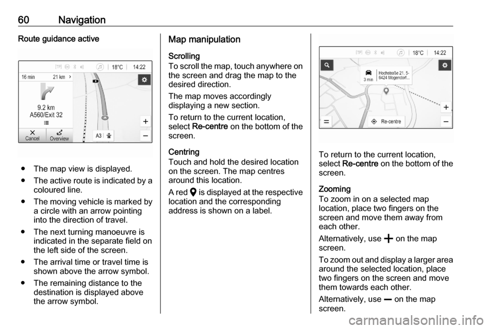 VAUXHALL ASTRA K 2020 Infotainment system 60NavigationRoute guidance active
● The map view is displayed.
● The active route is indicated by a
coloured line.
● The moving vehicle is marked by
a circle with an arrow pointing
into the dire VAUXHALL ASTRA K 2020 Infotainment system 60NavigationRoute guidance active
● The map view is displayed.
● The active route is indicated by a
coloured line.
● The moving vehicle is marked by
a circle with an arrow pointing
into the dire