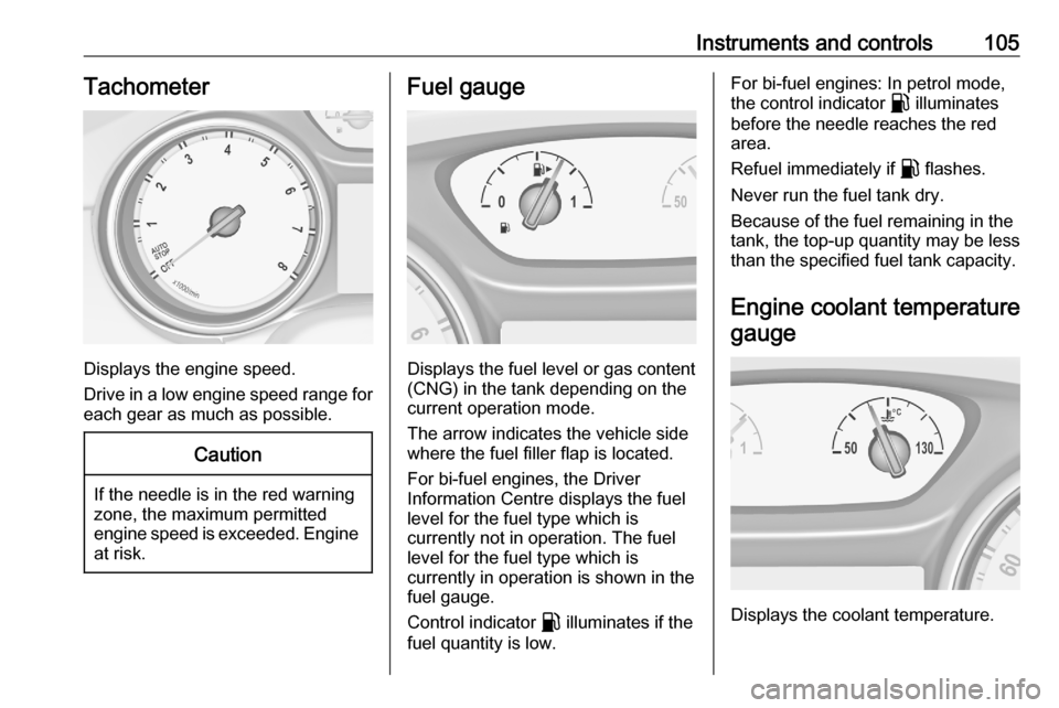 VAUXHALL ASTRA K 2020  Owners Manual Instruments and controls105Tachometer
Displays the engine speed.
Drive in a low engine speed range for each gear as much as possible.
Caution
If the needle is in the red warning
zone, the maximum perm