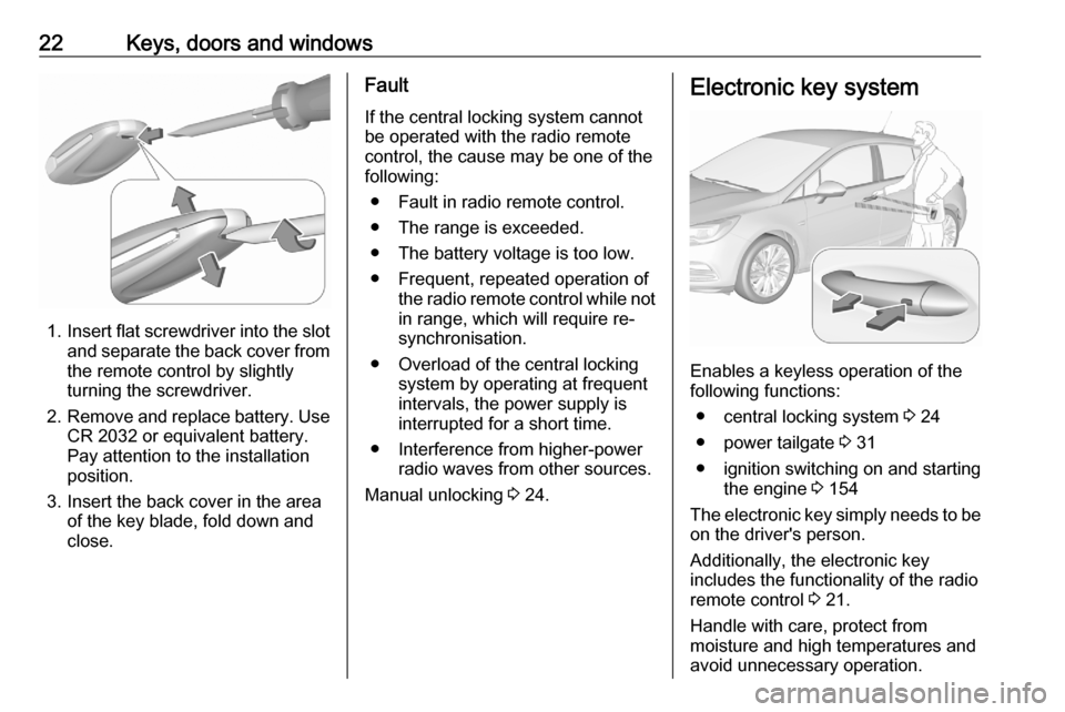 VAUXHALL ASTRA K 2020  Owners Manual 22Keys, doors and windows
1.Insert flat screwdriver into the slot
and separate the back cover from the remote control by slightly
turning the screwdriver.
2. Remove and replace battery. Use
CR 2032 or