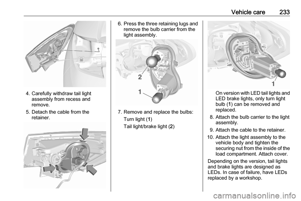 VAUXHALL ASTRA K 2020  Owners Manual Vehicle care233
4. Carefully withdraw tail lightassembly from recess and
remove.
5. Detach the cable from the retainer.
6.Press the three retaining lugs and
remove the bulb carrier from the
light asse