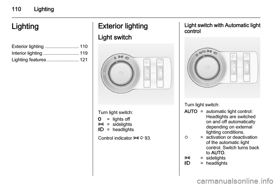 VAUXHALL CASCADA 2014 Owners Guide 110LightingLightingExterior lighting.......................... 110
Interior lighting ........................... 119
Lighting features ........................121Exterior lighting
Light switch
Turn li VAUXHALL CASCADA 2014 Owners Guide 110LightingLightingExterior lighting.......................... 110
Interior lighting ........................... 119
Lighting features ........................121Exterior lighting
Light switch
Turn li