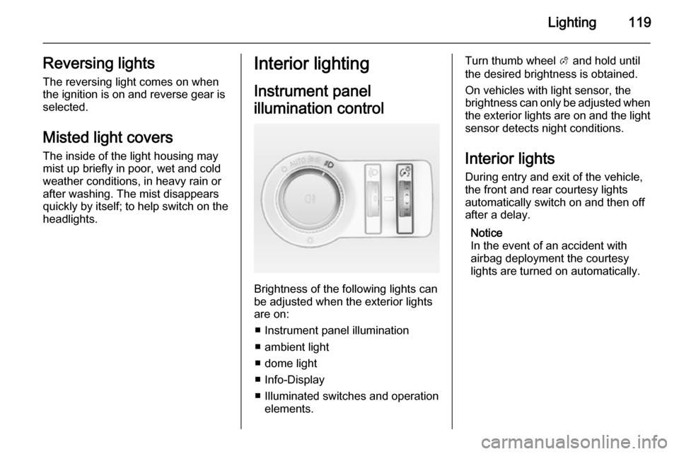 VAUXHALL CASCADA 2014 User Guide Lighting119Reversing lightsThe reversing light comes on when
the ignition is on and reverse gear is
selected.
Misted light covers The inside of the light housing may
mist up briefly in poor, wet and c VAUXHALL CASCADA 2014 User Guide Lighting119Reversing lightsThe reversing light comes on when
the ignition is on and reverse gear is
selected.
Misted light covers The inside of the light housing may
mist up briefly in poor, wet and c