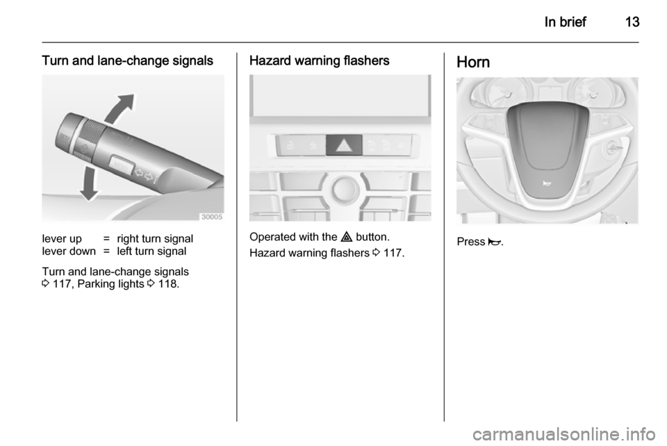 VAUXHALL CASCADA 2014 Owners Manual In brief13
Turn and lane-change signalslever up=right turn signallever down=left turn signal
Turn and lane-change signals
3 117, Parking lights 3 118.
Hazard warning flashers
Operated with the ¨ b VAUXHALL CASCADA 2014 Owners Manual In brief13
Turn and lane-change signalslever up=right turn signallever down=left turn signal
Turn and lane-change signals
3 117, Parking lights 3 118.
Hazard warning flashers
Operated with the ¨ b