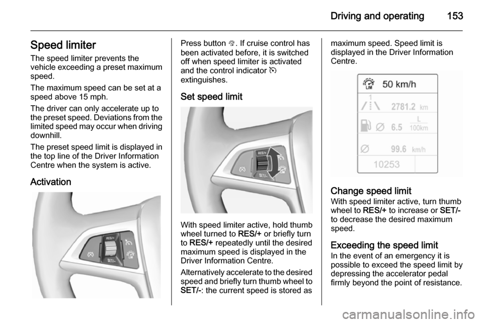 VAUXHALL CASCADA 2014 Service Manual Driving and operating153Speed limiterThe speed limiter prevents the
vehicle exceeding a preset maximum
speed.
The maximum speed can be set at a
speed above 15 mph.
The driver can only accelerate up to VAUXHALL CASCADA 2014 Service Manual Driving and operating153Speed limiterThe speed limiter prevents the
vehicle exceeding a preset maximum
speed.
The maximum speed can be set at a
speed above 15 mph.
The driver can only accelerate up to