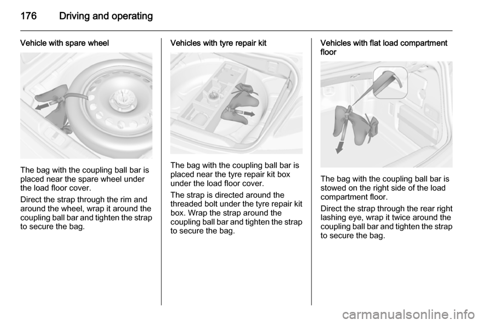 VAUXHALL CASCADA 2014 Owners Manual 176Driving and operating
Vehicle with spare wheel
The bag with the coupling ball bar is
placed near the spare wheel under
the load floor cover.
Direct the strap through the rim and around the wheel, w VAUXHALL CASCADA 2014 Owners Manual 176Driving and operating
Vehicle with spare wheel
The bag with the coupling ball bar is
placed near the spare wheel under
the load floor cover.
Direct the strap through the rim and around the wheel, w