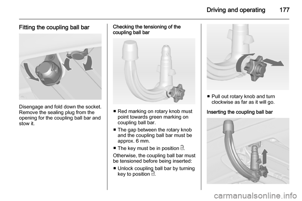 VAUXHALL CASCADA 2014 Owners Manual Driving and operating177
Fitting the coupling ball bar
Disengage and fold down the socket.Remove the sealing plug from the
opening for the coupling ball bar and
stow it.
Checking the tensioning of the VAUXHALL CASCADA 2014 Owners Manual Driving and operating177
Fitting the coupling ball bar
Disengage and fold down the socket.Remove the sealing plug from the
opening for the coupling ball bar and
stow it.
Checking the tensioning of the