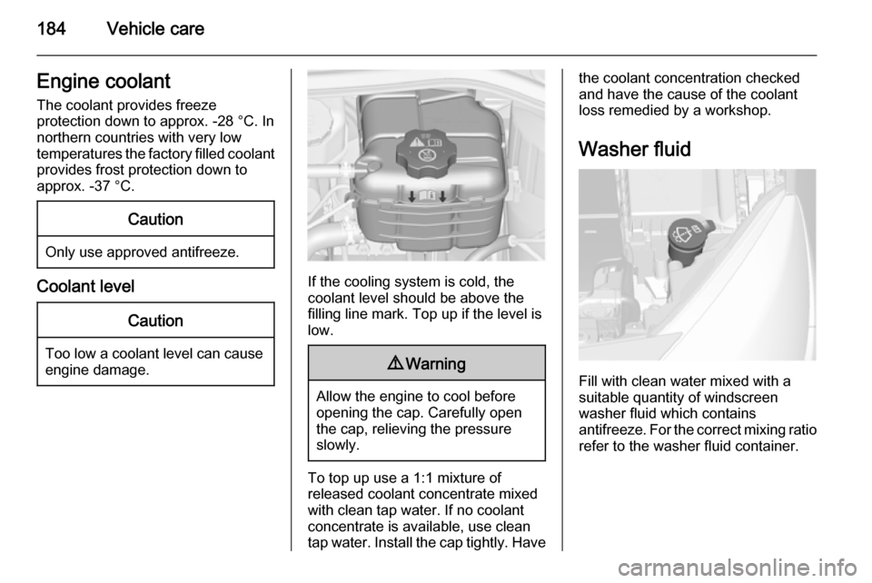 VAUXHALL CASCADA 2014 Owners Manual 184Vehicle careEngine coolantThe coolant provides freeze
protection down to approx. -28 °C. In
northern countries with very low
temperatures the factory filled coolant
provides frost protection down VAUXHALL CASCADA 2014 Owners Manual 184Vehicle careEngine coolantThe coolant provides freeze
protection down to approx. -28 °C. In
northern countries with very low
temperatures the factory filled coolant
provides frost protection down