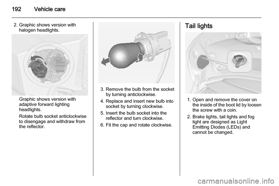 VAUXHALL CASCADA 2014 Repair Manual 192Vehicle care
2. Graphic shows version withhalogen headlights.
Graphic shows version with
adaptive forward lighting
headlights.
Rotate bulb socket anticlockwise
to disengage and withdraw from
the re VAUXHALL CASCADA 2014 Repair Manual 192Vehicle care
2. Graphic shows version withhalogen headlights.
Graphic shows version with
adaptive forward lighting
headlights.
Rotate bulb socket anticlockwise
to disengage and withdraw from
the re