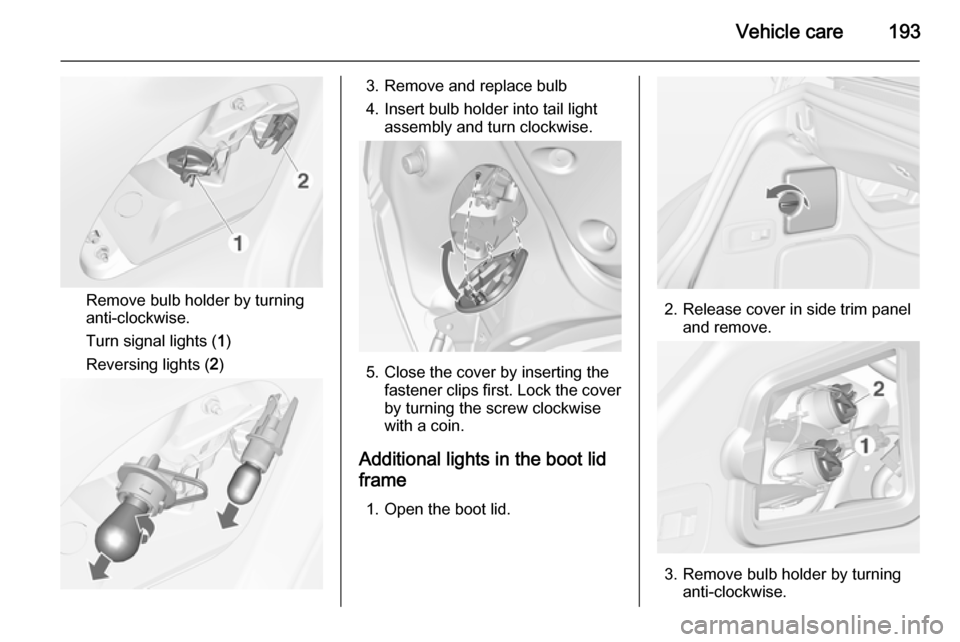 VAUXHALL CASCADA 2014 Repair Manual Vehicle care193
Remove bulb holder by turning
anti-clockwise.
Turn signal lights ( 1)
Reversing lights ( 2)
3. Remove and replace bulb
4. Insert bulb holder into tail light assembly and turn clockwise VAUXHALL CASCADA 2014 Repair Manual Vehicle care193
Remove bulb holder by turning
anti-clockwise.
Turn signal lights ( 1)
Reversing lights ( 2)
3. Remove and replace bulb
4. Insert bulb holder into tail light assembly and turn clockwise