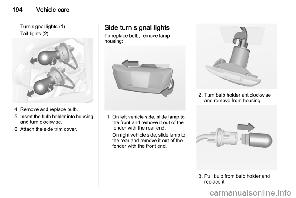 VAUXHALL CASCADA 2014 Repair Manual 194Vehicle care
Turn signal lights (1)
Tail lights ( 2)
4. Remove and replace bulb.
5. Insert the bulb holder into housing
and turn clockwise.
6. Attach the side trim cover.
Side turn signal lights
To VAUXHALL CASCADA 2014 Repair Manual 194Vehicle care
Turn signal lights (1)
Tail lights ( 2)
4. Remove and replace bulb.
5. Insert the bulb holder into housing
and turn clockwise.
6. Attach the side trim cover.
Side turn signal lights
To