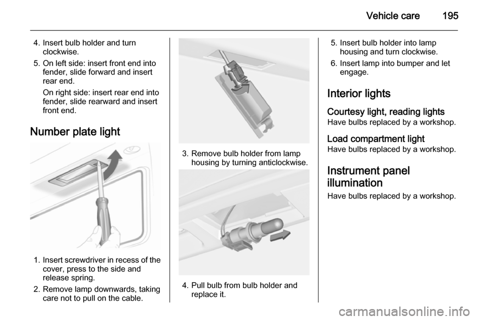 VAUXHALL CASCADA 2014 Repair Manual Vehicle care195
4. Insert bulb holder and turnclockwise.
5. On left side: insert front end into fender, slide forward and insert
rear end.
On right side: insert rear end into
fender, slide rearward an VAUXHALL CASCADA 2014 Repair Manual Vehicle care195
4. Insert bulb holder and turnclockwise.
5. On left side: insert front end into fender, slide forward and insert
rear end.
On right side: insert rear end into
fender, slide rearward an