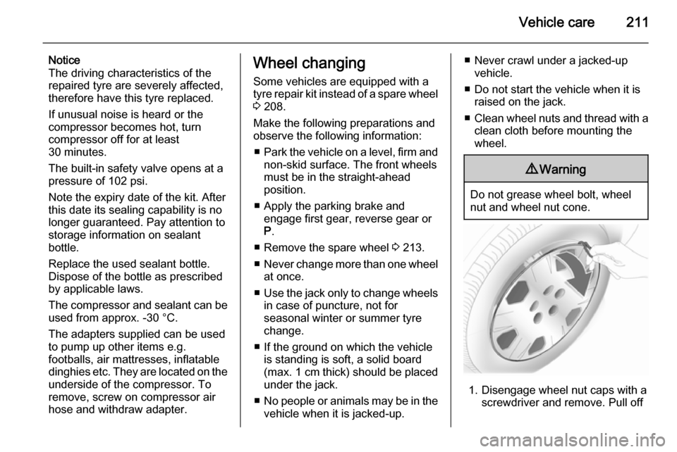 VAUXHALL CASCADA 2014  Owners Manual Vehicle care211
Notice
The driving characteristics of the
repaired tyre are severely affected, therefore have this tyre replaced.
If unusual noise is heard or the
compressor becomes hot, turn
compress