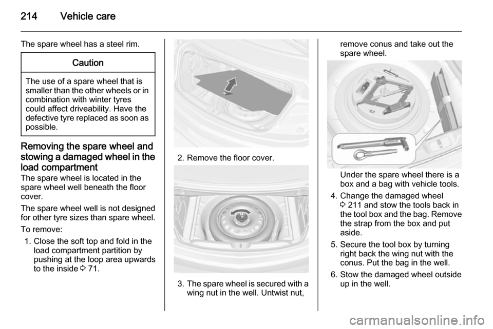 VAUXHALL CASCADA 2014 Owners Guide 214Vehicle care
The spare wheel has a steel rim.Caution
The use of a spare wheel that issmaller than the other wheels or in combination with winter tyres
could affect driveability. Have the defective VAUXHALL CASCADA 2014 Owners Guide 214Vehicle care
The spare wheel has a steel rim.Caution
The use of a spare wheel that issmaller than the other wheels or in combination with winter tyres
could affect driveability. Have the defective