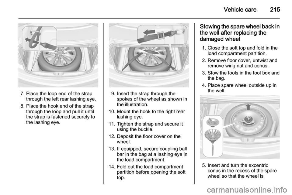 VAUXHALL CASCADA 2014 User Guide Vehicle care215
7. Place the loop end of the strapthrough the left rear lashing eye.
8. Place the hook end of the strap through the loop and pull it until
the strap is fastened securely to
the lashing