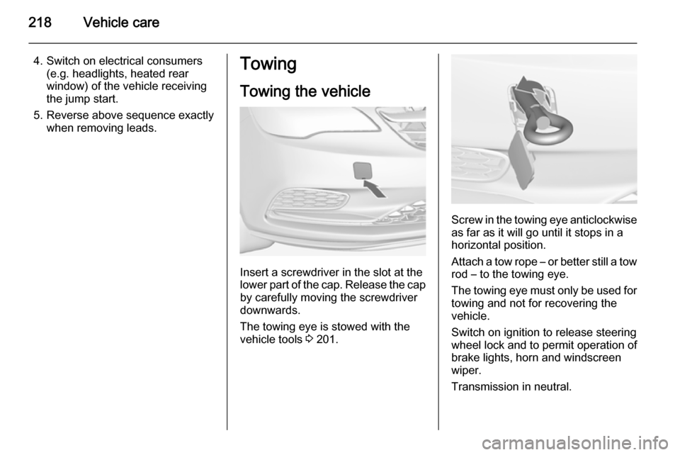 VAUXHALL CASCADA 2014 Owners Guide 218Vehicle care
4. Switch on electrical consumers(e.g. headlights, heated rear
window) of the vehicle receiving
the jump start.
5. Reverse above sequence exactly when removing leads.Towing
Towing the VAUXHALL CASCADA 2014 Owners Guide 218Vehicle care
4. Switch on electrical consumers(e.g. headlights, heated rear
window) of the vehicle receiving
the jump start.
5. Reverse above sequence exactly when removing leads.Towing
Towing the