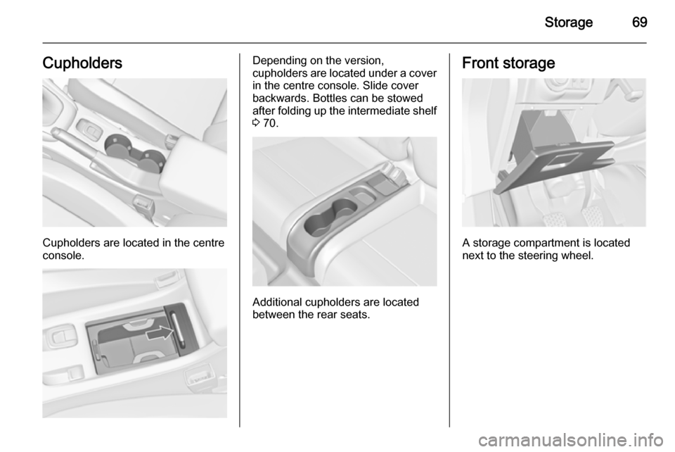 VAUXHALL CASCADA 2014 Owners Manual Storage69Cupholders
Cupholders are located in the centre
console.
Depending on the version,
cupholders are located under a cover
in the centre console. Slide cover
backwards. Bottles can be stowed
aft VAUXHALL CASCADA 2014 Owners Manual Storage69Cupholders
Cupholders are located in the centre
console.
Depending on the version,
cupholders are located under a cover
in the centre console. Slide cover
backwards. Bottles can be stowed
aft