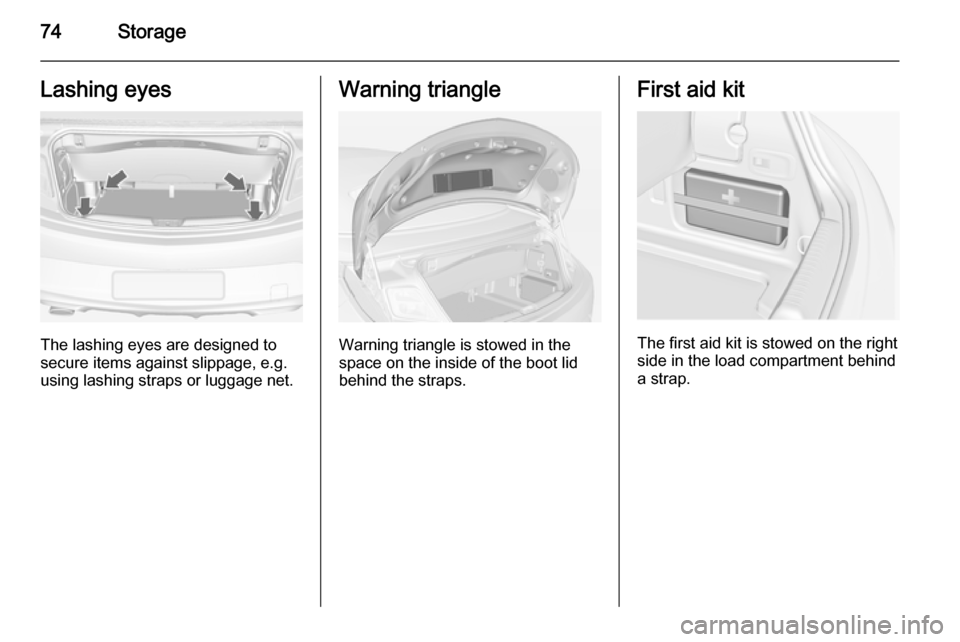 VAUXHALL CASCADA 2014 Owners Manual 74StorageLashing eyes
The lashing eyes are designed to
secure items against slippage, e.g.
using lashing straps or luggage net.
Warning triangle
Warning triangle is stowed in the
space on the inside o VAUXHALL CASCADA 2014 Owners Manual 74StorageLashing eyes
The lashing eyes are designed to
secure items against slippage, e.g.
using lashing straps or luggage net.
Warning triangle
Warning triangle is stowed in the
space on the inside o