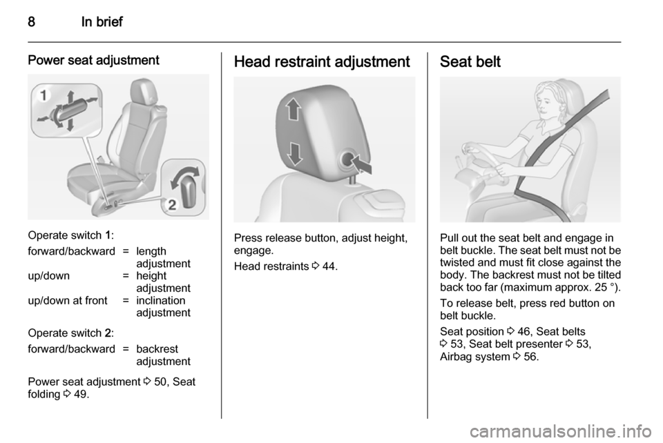 VAUXHALL CASCADA 2014 Owners Manual 8In brief
Power seat adjustment
Operate switch 1:
forward/backward=length
adjustmentup/down=height
adjustmentup/down at front=inclination
adjustment
Operate switch 2:
forward/backward=backrest
adjust VAUXHALL CASCADA 2014 Owners Manual 8In brief
Power seat adjustment
Operate switch 1:
forward/backward=length
adjustmentup/down=height
adjustmentup/down at front=inclination
adjustment
Operate switch 2:
forward/backward=backrest
adjust