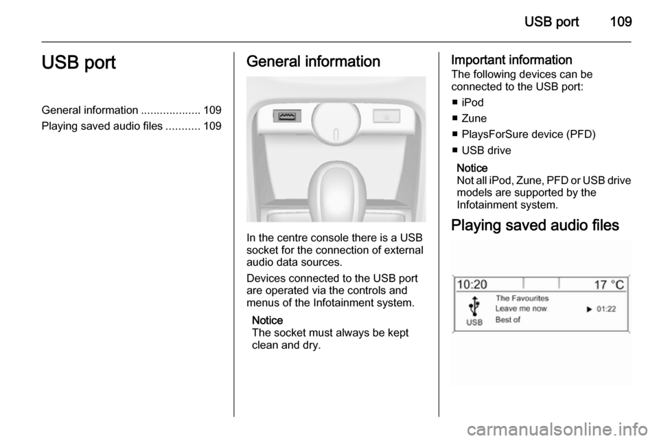 VAUXHALL CASCADA 2014.5 Infotainment system USB port109USB portGeneral information...................109
Playing saved audio files ...........109General information
In the centre console there is a USB
socket for the connection of external audi VAUXHALL CASCADA 2014.5 Infotainment system USB port109USB portGeneral information...................109
Playing saved audio files ...........109General information
In the centre console there is a USB
socket for the connection of external audi