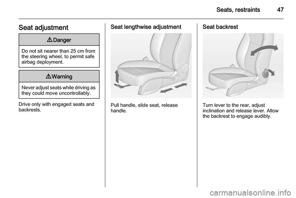 VAUXHALL CASCADA 2014.5 Owners Manual Seats, restraints47Seat adjustment9Danger
Do not sit nearer than 25 cm from
the steering wheel, to permit safe
airbag deployment.
9 Warning
Never adjust seats while driving as
they could move uncontro VAUXHALL CASCADA 2014.5 Owners Manual Seats, restraints47Seat adjustment9Danger
Do not sit nearer than 25 cm from
the steering wheel, to permit safe
airbag deployment.
9 Warning
Never adjust seats while driving as
they could move uncontro
