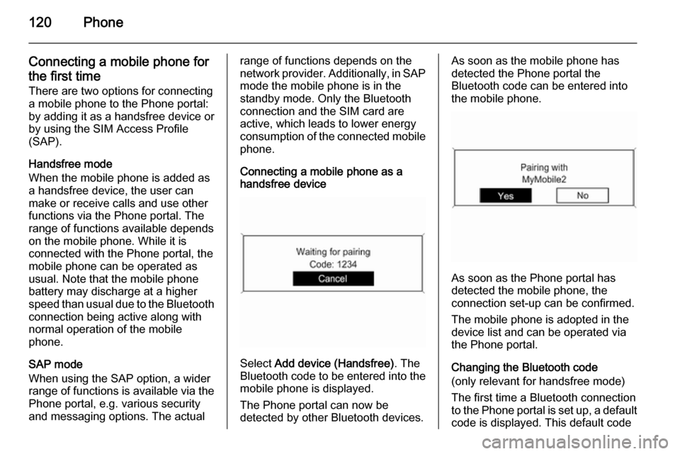 VAUXHALL CASCADA 2015.5  Infotainment system 120Phone
Connecting a mobile phone for
the first time There are two options for connectinga mobile phone to the Phone portal: by adding it as a handsfree device or
by using the SIM Access Profile
(SAP