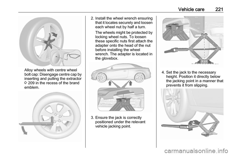 VAUXHALL CASCADA 2016.5 Owners Manual Vehicle care221
Alloy wheels with centre wheel
bolt cap: Disengage centre cap by
inserting and pulling the extractor
3 209 in the recess of the brand
emblem.
2. Install the wheel wrench ensuring that VAUXHALL CASCADA 2016.5 Owners Manual Vehicle care221
Alloy wheels with centre wheel
bolt cap: Disengage centre cap by
inserting and pulling the extractor
3 209 in the recess of the brand
emblem.
2. Install the wheel wrench ensuring that