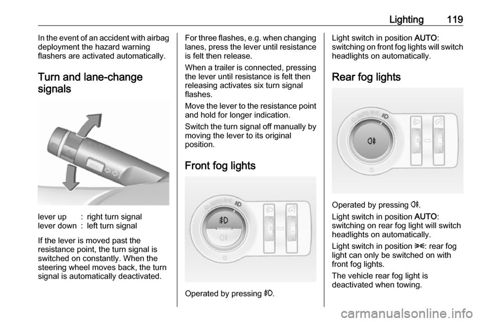 VAUXHALL CASCADA 2017  Owners Manual Lighting119In the event of an accident with airbag
deployment the hazard warning
flashers are activated automatically.
Turn and lane-changesignalslever up:right turn signallever down:left turn signal
