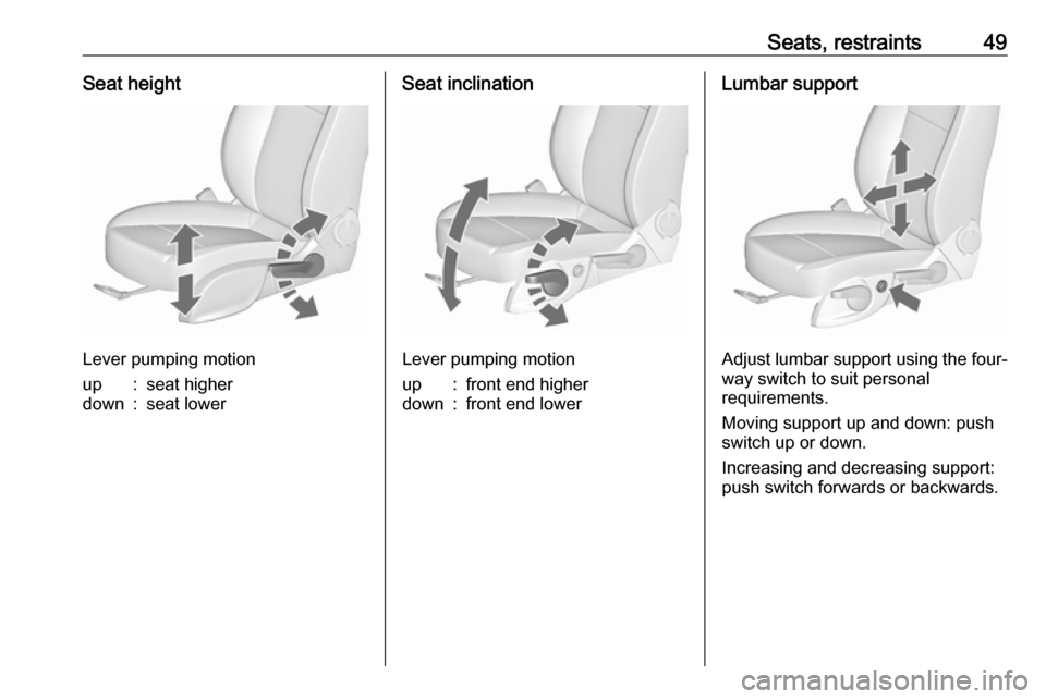 VAUXHALL CASCADA 2017  Owners Manual Seats, restraints49Seat height
Lever pumping motion
up:seat higherdown:seat lowerSeat inclination
Lever pumping motion
up:front end higherdown:front end lowerLumbar support
Adjust lumbar support using