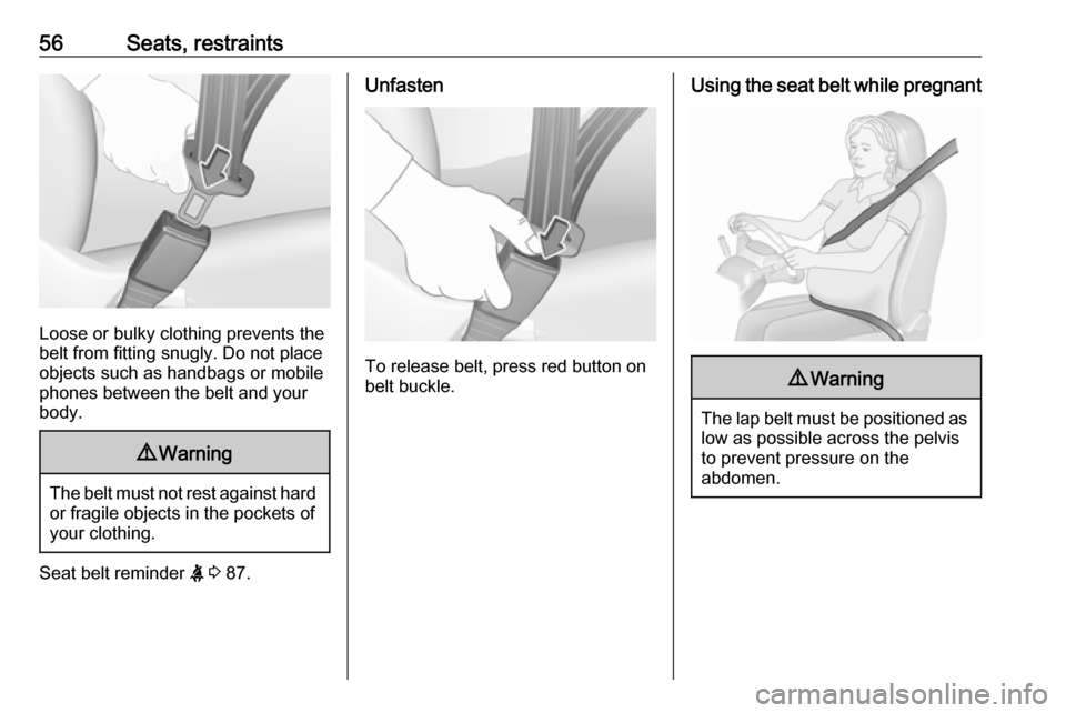 VAUXHALL CASCADA 2017  Owners Manual 56Seats, restraints
Loose or bulky clothing prevents the
belt from fitting snugly. Do not place
objects such as handbags or mobile
phones between the belt and your body.
9 Warning
The belt must not re
