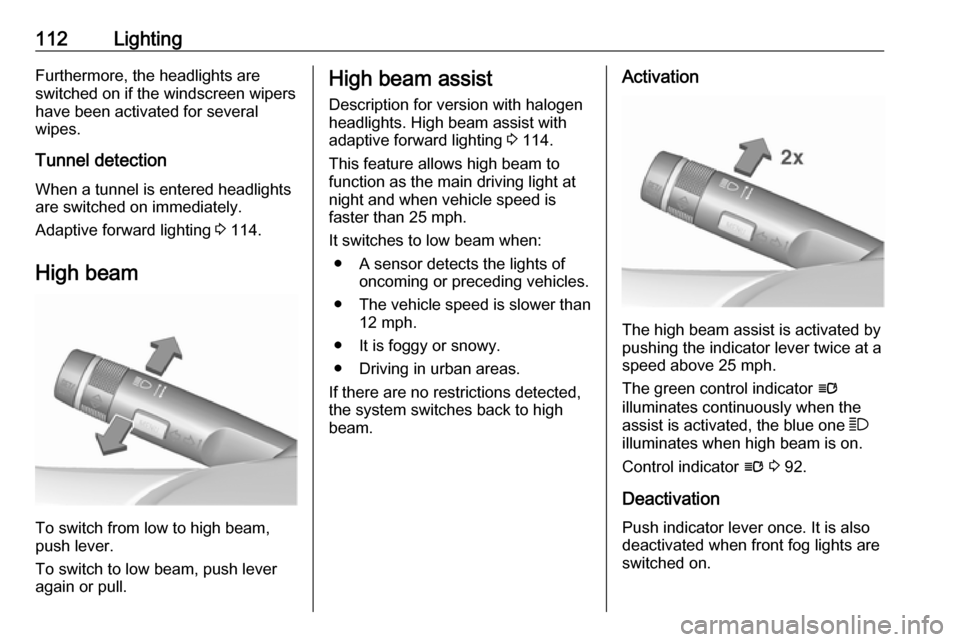 VAUXHALL CASCADA 2017.5  Owners Manual 112LightingFurthermore, the headlights are
switched on if the windscreen wipers
have been activated for several
wipes.
Tunnel detection When a tunnel is entered headlights
are switched on immediately.