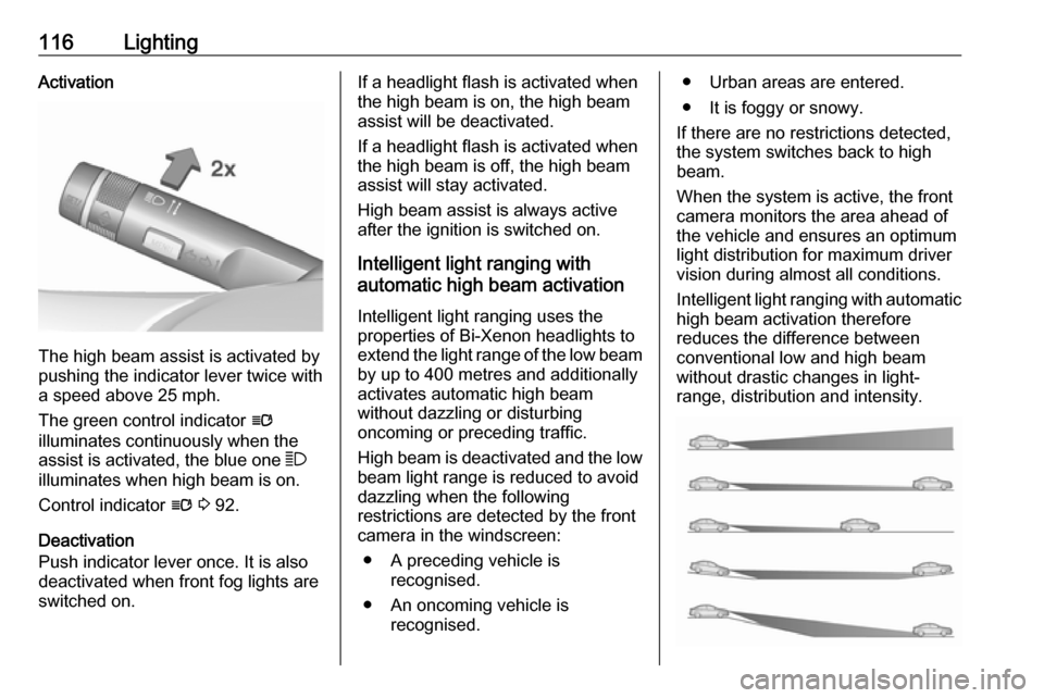 VAUXHALL CASCADA 2017.5  Owners Manual 116LightingActivation
The high beam assist is activated by
pushing the indicator lever twice with
a speed above 25 mph.
The green control indicator  l
illuminates continuously when the
assist is activ